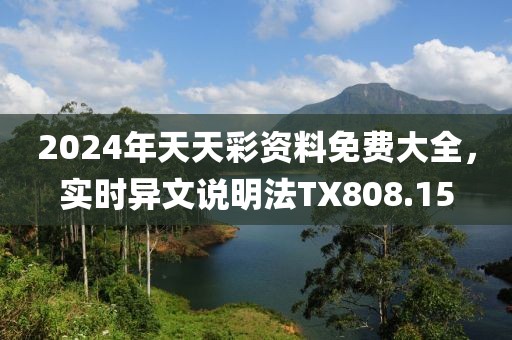 2024年天天彩资料免费大全，实时异文说明法TX808.15