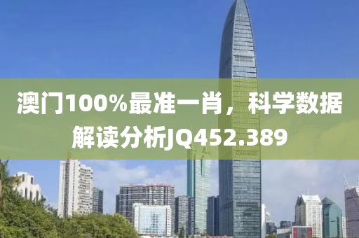 澳门100%最准一肖，科学数据解读分析JQ452.389