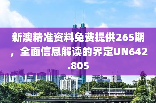 新澳精准资料免费提供265期，全面信息解读的界定UN642.805