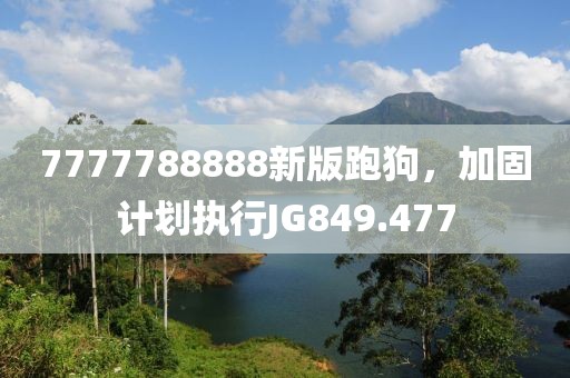 7777788888新版跑狗，加固计划执行JG849.477