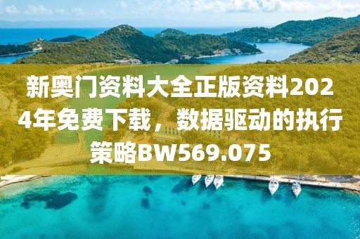 新奥门资料大全正版资料2024年免费下载，数据驱动的执行策略BW569.075