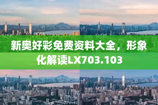 新奥好彩免费资料大全，形象化解读LX703.103