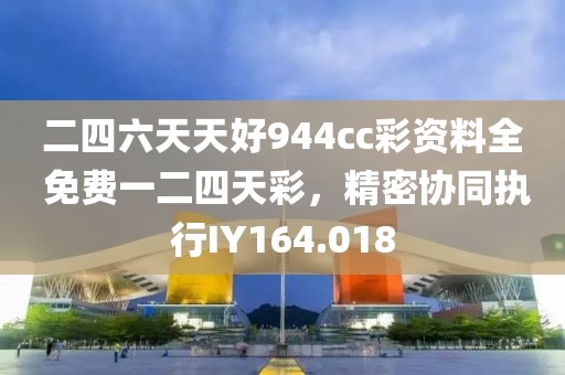二四六天天好944cc彩资料全 免费一二四天彩，精密协同执行IY164.018