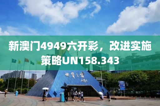 新澳门4949六开彩，改进实施策略UN158.343