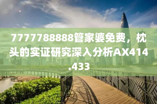 7777788888管家婆免费，枕头的实证研究深入分析AX414.433