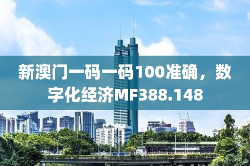 新澳门一码一码100准确，数字化经济MF388.148