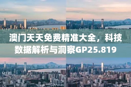 澳门天天免费精准大全，科技数据解析与洞察GP25.819