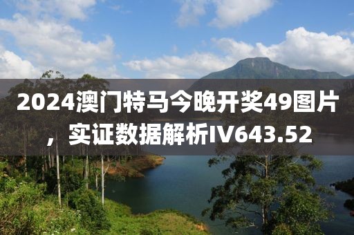 2024澳门特马今晚开奖49图片，实证数据解析IV643.52