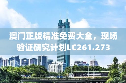 澳门正版精准免费大全，现场验证研究计划LC261.273