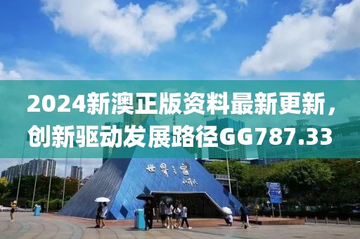 2024新澳正版资料最新更新，创新驱动发展路径GG787.33