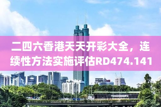 二四六香港天天开彩大全，连续性方法实施评估RD474.141