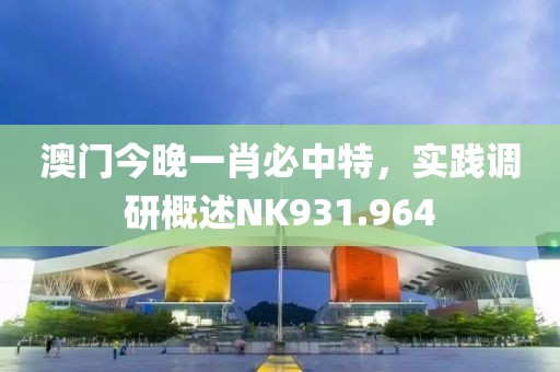 澳门今晚一肖必中特，实践调研概述NK931.964