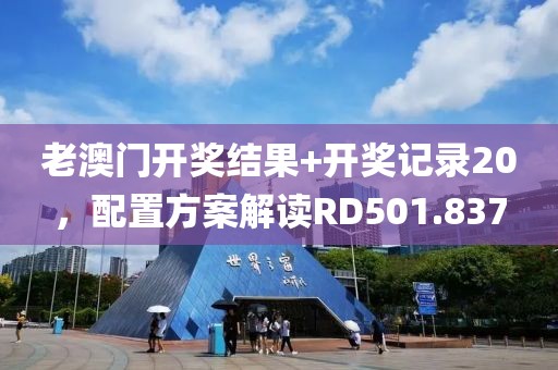 老澳门开奖结果+开奖记录20，配置方案解读RD501.837