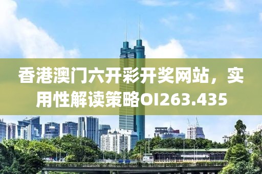 香港澳门六开彩开奖网站，实用性解读策略OI263.435