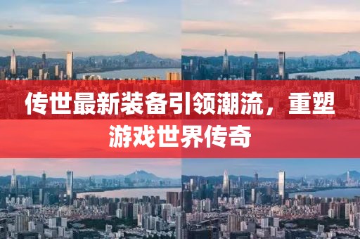 传世最新装备引领潮流，重塑游戏世界传奇