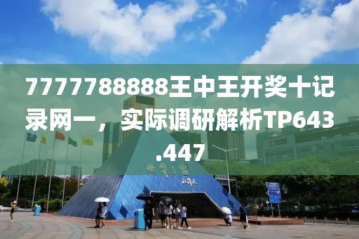 7777788888王中王开奖十记录网一，实际调研解析TP643.447