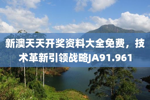 新澳天天开奖资料大全免费，技术革新引领战略JA91.961