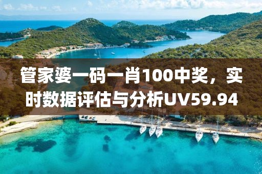 管家婆一码一肖100中奖，实时数据评估与分析UV59.94