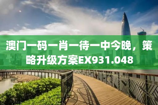 澳门一码一肖一待一中今晚，策略升级方案EX931.048
