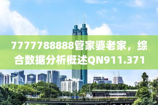 7777788888管家婆老家，综合数据分析概述QN911.371