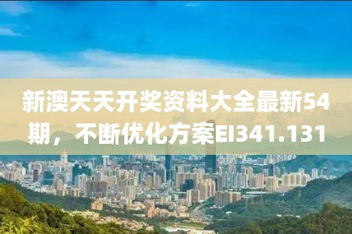 新澳天天开奖资料大全最新54期，不断优化方案EI341.131