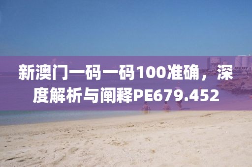 新澳门一码一码100准确，深度解析与阐释PE679.452