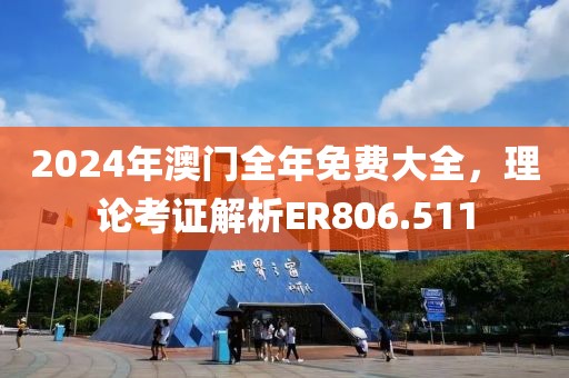 2024年澳门全年免费大全，理论考证解析ER806.511