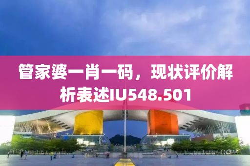 管家婆一肖一码，现状评价解析表述IU548.501
