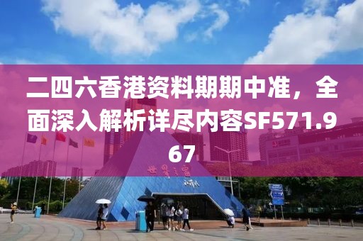 二四六香港资料期期中准，全面深入解析详尽内容SF571.967