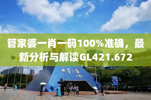 管家婆一肖一码100%准确，最新分析与解读GL421.672