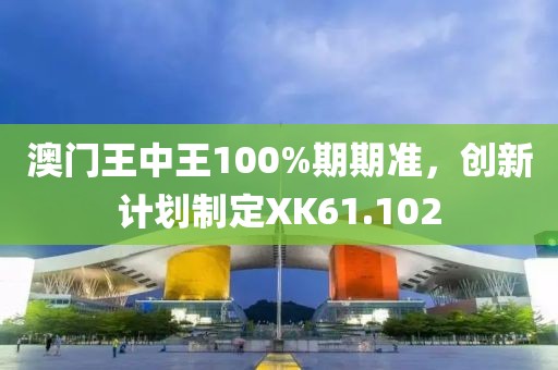 澳门王中王100%期期准，创新计划制定XK61.102