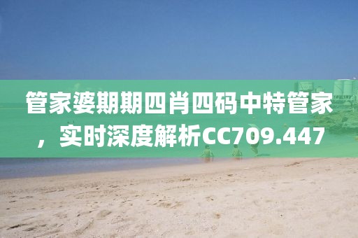 管家婆期期四肖四码中特管家，实时深度解析CC709.447