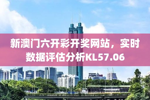 新澳门六开彩开奖网站，实时数据评估分析KL57.06