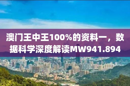 澳门王中王100%的资料一，数据科学深度解读MW941.894