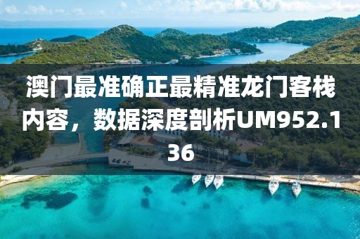 澳门最准确正最精准龙门客栈内容，数据深度剖析UM952.136