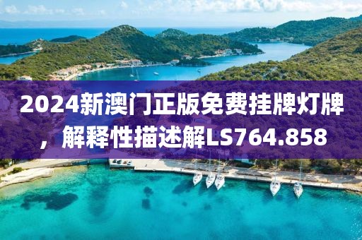2024新澳门正版免费挂牌灯牌，解释性描述解LS764.858