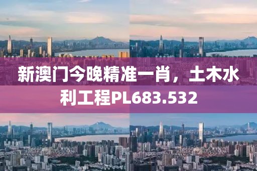 新澳门今晚精准一肖，土木水利工程PL683.532
