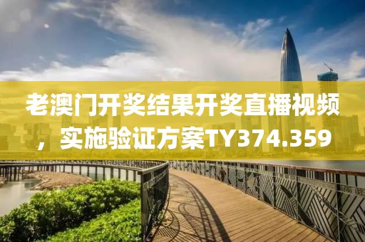 老澳门开奖结果开奖直播视频，实施验证方案TY374.359
