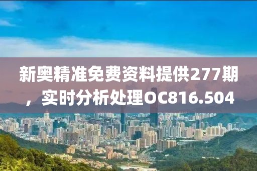 新奥精准免费资料提供277期，实时分析处理OC816.504