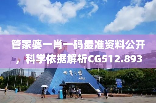 管家婆一肖一码最准资料公开，科学依据解析CG512.893