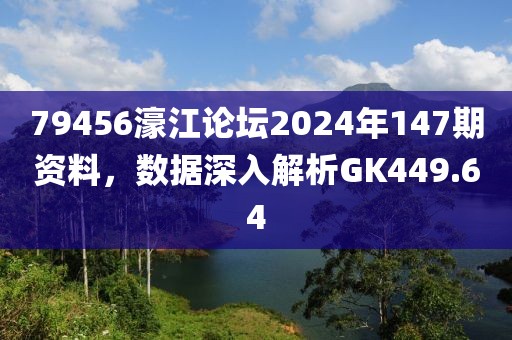 79456濠江论坛2024年147期资料，数据深入解析GK449.64