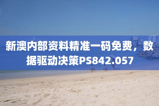 新澳内部资料精准一码免费，数据驱动决策PS842.057