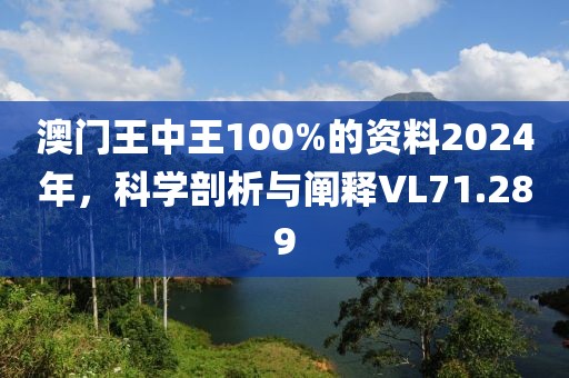 澳门王中王100%的资料2024年，科学剖析与阐释VL71.289
