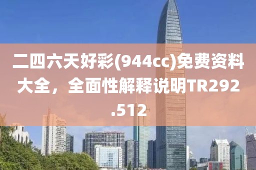 二四六天好彩(944cc)免费资料大全，全面性解释说明TR292.512