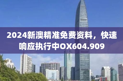 2024新澳精准免费资料，快速响应执行中OX604.909