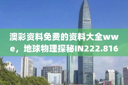 澳彩资料免费的资料大全wwe，地球物理探秘IN222.816