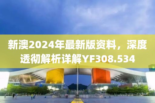 新澳2024年最新版资料，深度透彻解析详解YF308.534