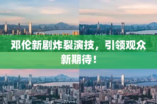 邓伦新剧炸裂演技，引领观众新期待！