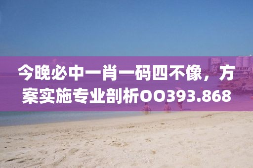 今晚必中一肖一码四不像，方案实施专业剖析OO393.868