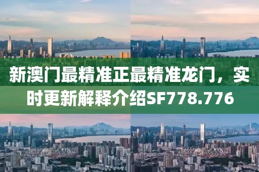 新澳门最精准正最精准龙门，实时更新解释介绍SF778.776